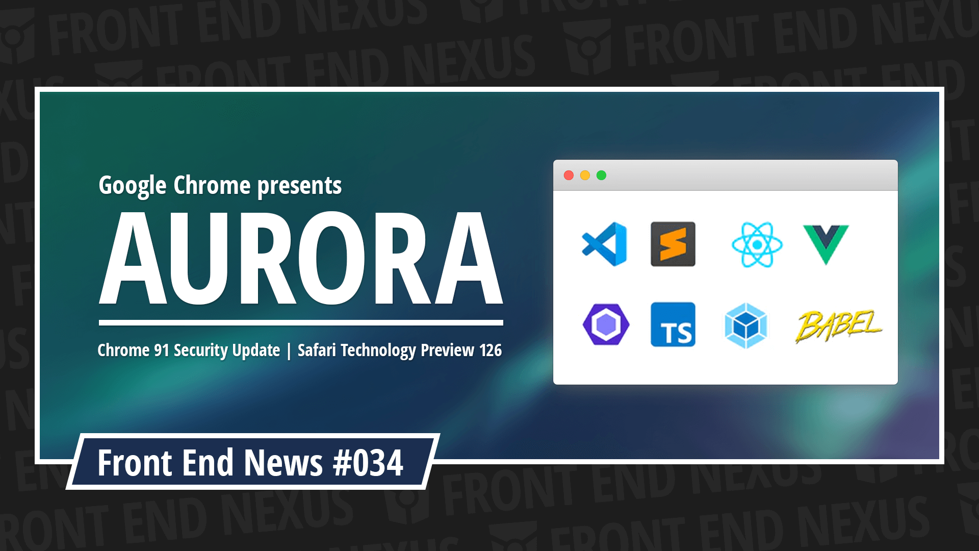 The Google Chrome team reveals Aurora, Security Patch for Chrome 91, and Safari Technology Preview 126 | Front End News #034