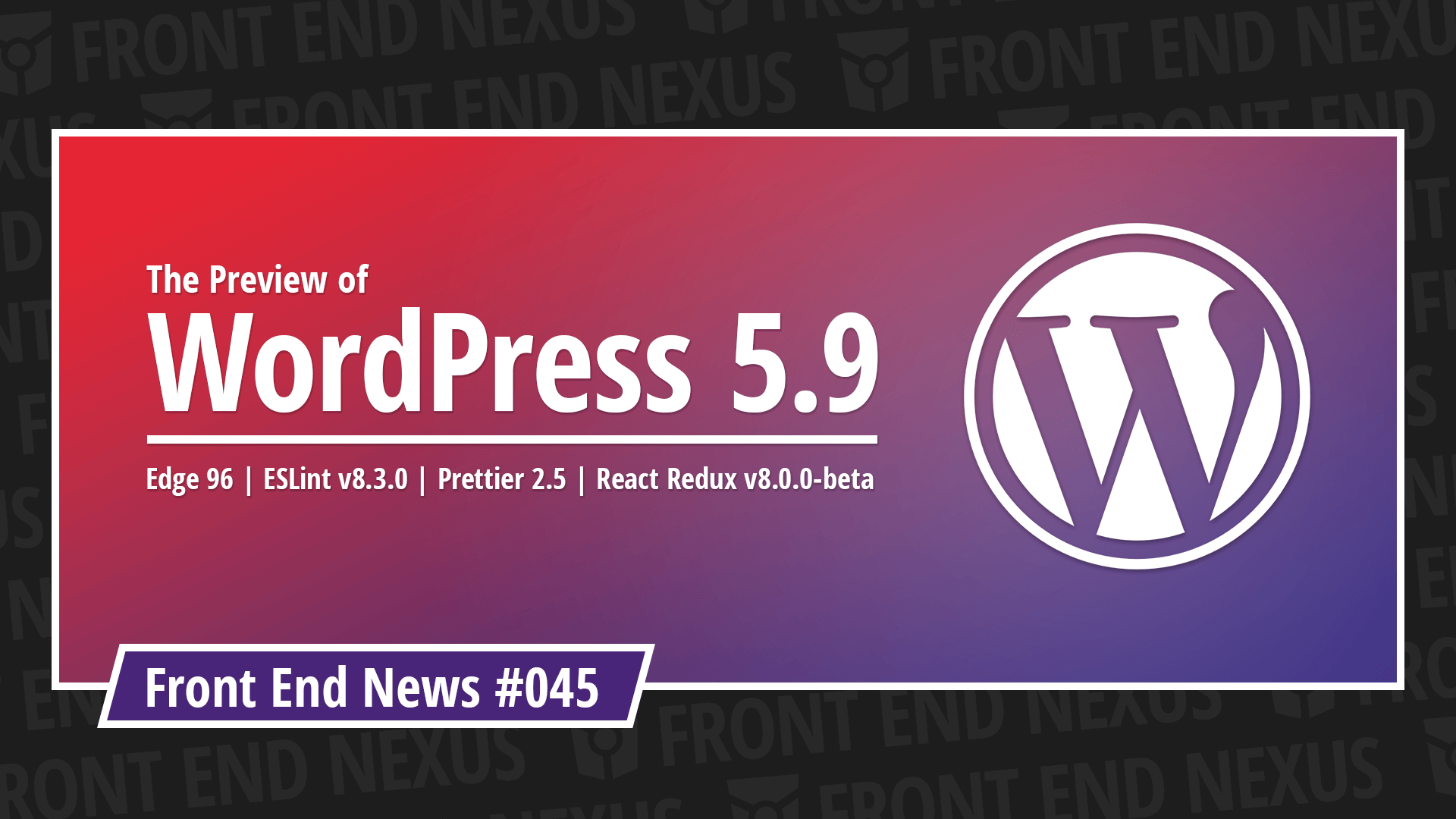 What's coming in WordPress 5.9, Edge 96, ESLint 8.3, Prettier 2.5, and React Redux 8 beta | Front End News #045